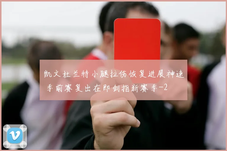 凯文杜兰特小腿拉伤恢复进展神速 季前赛复出在即剑指新赛季