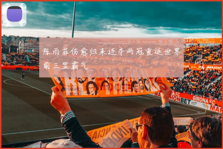 陈雨菲伤愈归来连夺两冠重返世界前三显霸气