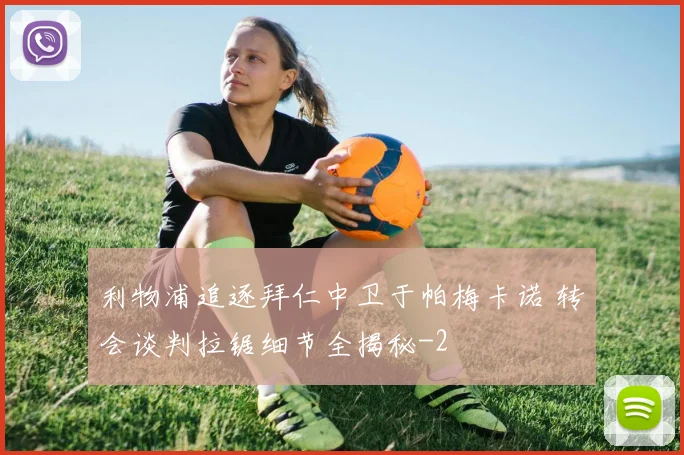 利物浦追逐拜仁中卫于帕梅卡诺 转会谈判拉锯细节全揭秘