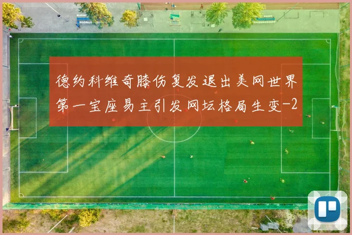 德约科维奇膝伤复发退出美网世界第一宝座易主引发网坛格局生变