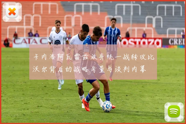 卡内洛阿瓦雷兹放弃统一战转攻比沃尔背后的战略考量与谈判内幕