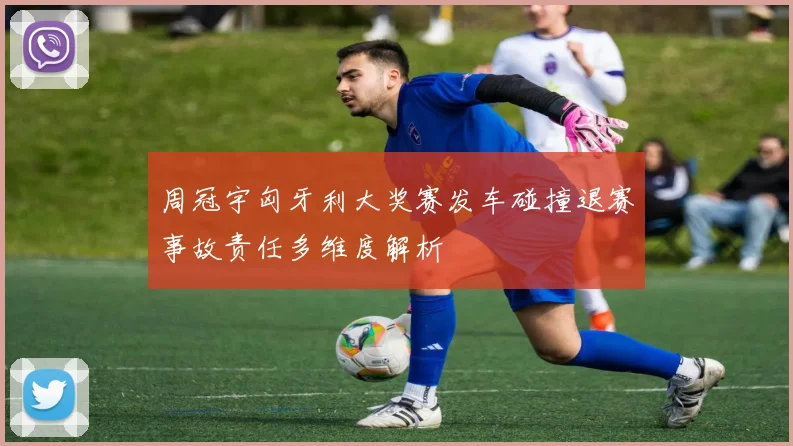 周冠宇匈牙利大奖赛发车碰撞退赛事故责任多维度解析