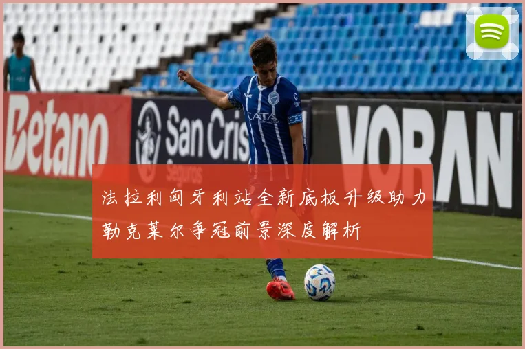 法拉利匈牙利站全新底板升级助力勒克莱尔争冠前景深度解析