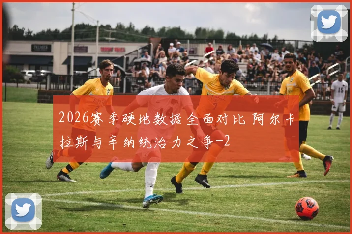 2026赛季硬地数据全面对比 阿尔卡拉斯与辛纳统治力之争